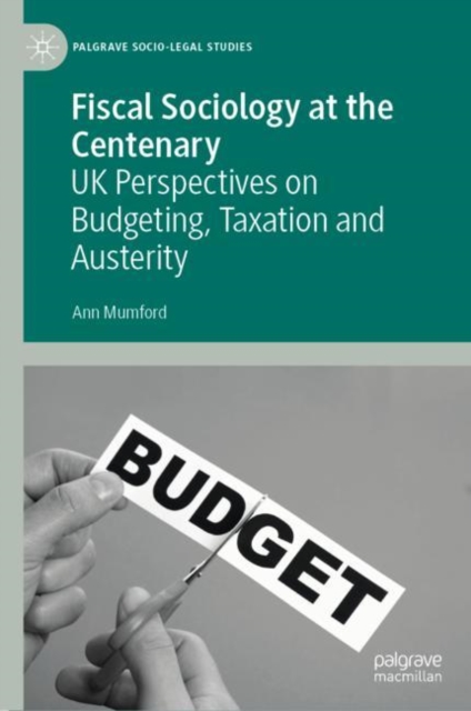 Fiscal Sociology at the Centenary : UK Perspectives on Budgeting, Taxation and Austerity, Hardback Book
