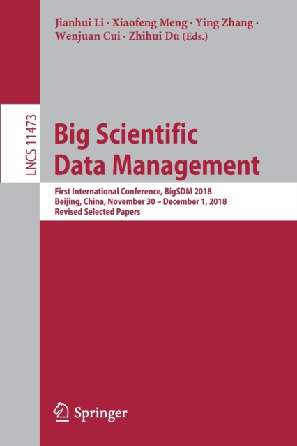 Big Scientific Data Management : First International Conference, BigSDM 2018, Beijing, China, November 30 – December 1, 2018, Revised Selected Papers, Paperback / softback Book