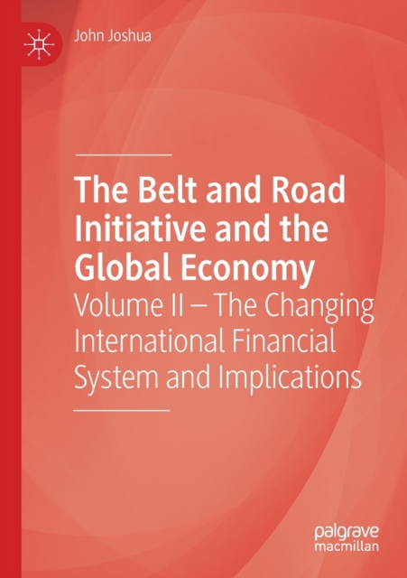 The Belt and Road Initiative and the Global Economy : Volume II - The Changing International Financial System and Implications, Paperback / softback Book