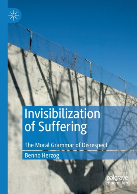Invisibilization of Suffering : The Moral Grammar of Disrespect, Paperback / softback Book