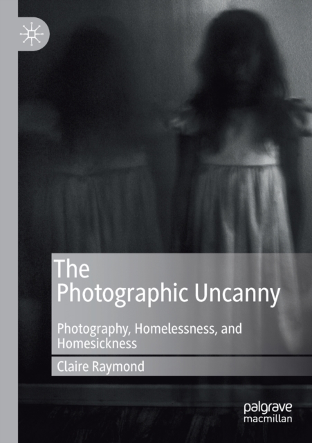 The Photographic Uncanny : Photography, Homelessness, and Homesickness, Paperback / softback Book