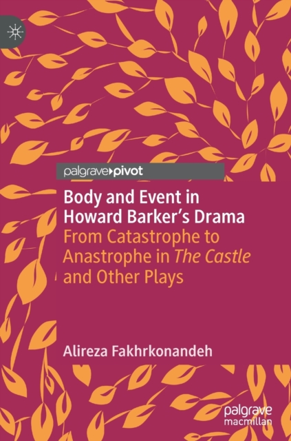 Body and Event in Howard Barker's Drama : From Catastrophe to Anastrophe in The Castle and Other Plays, Hardback Book
