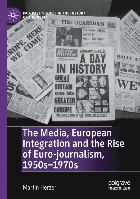 The Media, European Integration and the Rise of Euro-journalism, 1950s-1970s, Paperback / softback Book