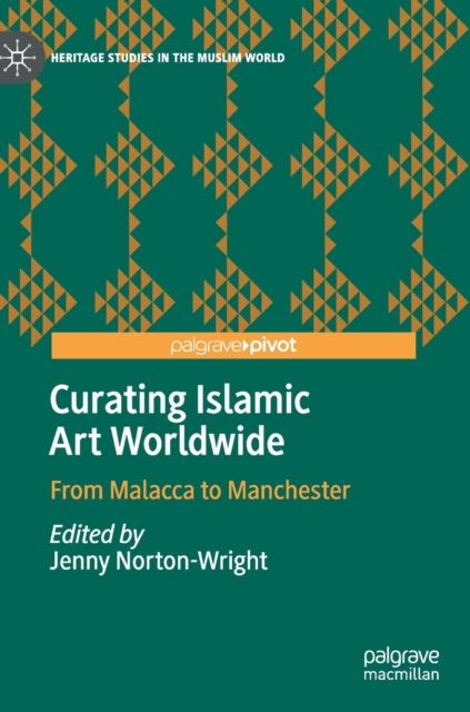 Curating Islamic Art Worldwide : From Malacca to Manchester, Hardback Book