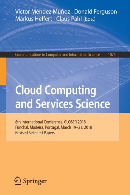 Cloud Computing and Services Science : 8th International Conference, CLOSER 2018, Funchal, Madeira, Portugal, March 19-21, 2018, Revised Selected Papers, Paperback / softback Book