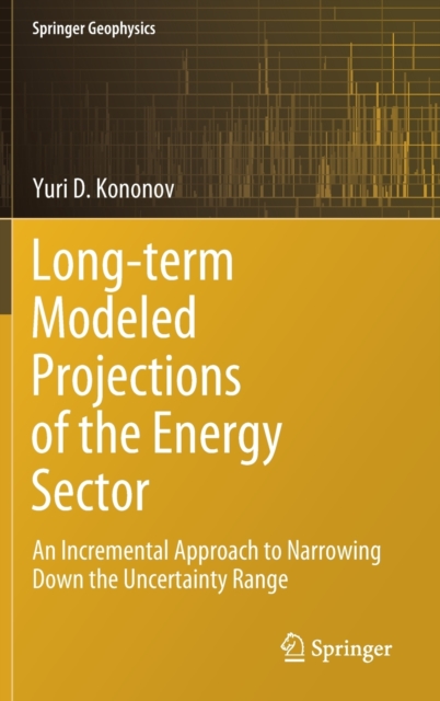 Long-term Modeled Projections of the Energy Sector : An Incremental Approach to Narrowing Down the Uncertainty Range, Hardback Book