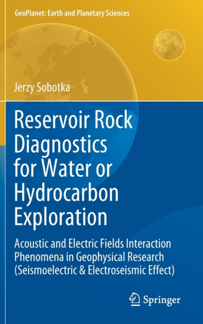 Reservoir Rock Diagnostics for Water or Hydrocarbon Exploration : Acoustic and Electric Fields Interaction Phenomena in Geophysical Research (Seismoelectric & Electroseismic Effect), Hardback Book