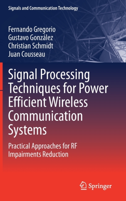 Signal Processing Techniques for Power Efficient Wireless Communication Systems : Practical Approaches for RF Impairments Reduction, Hardback Book