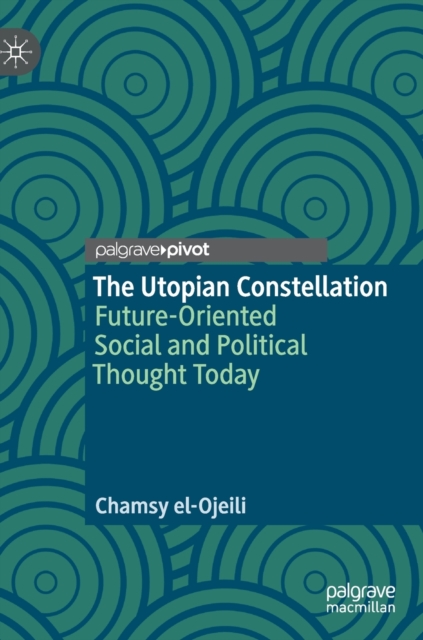 The Utopian Constellation : Future-Oriented Social and Political Thought Today, Hardback Book