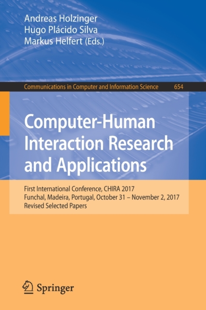 Computer-Human Interaction Research and Applications : First International Conference, CHIRA 2017, Funchal, Madeira, Portugal, October 31 - November 2, 2017, Revised Selected Papers, Paperback / softback Book