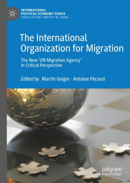 The International Organization for Migration : The New ‘UN Migration Agency’ in Critical Perspective, Hardback Book
