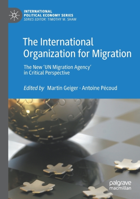 The International Organization for Migration : The New ‘UN Migration Agency’ in Critical Perspective, Paperback / softback Book