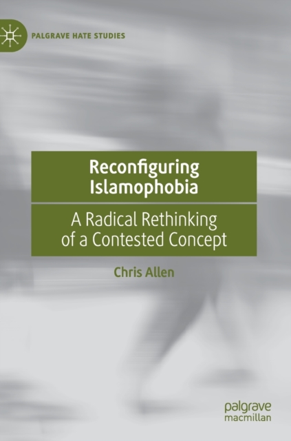 Reconfiguring Islamophobia : A Radical Rethinking of a Contested Concept, Hardback Book