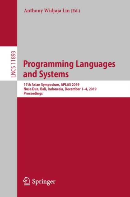 Programming Languages and Systems : 17th Asian Symposium, APLAS 2019, Nusa Dua, Bali, Indonesia, December 1–4, 2019, Proceedings, Paperback / softback Book
