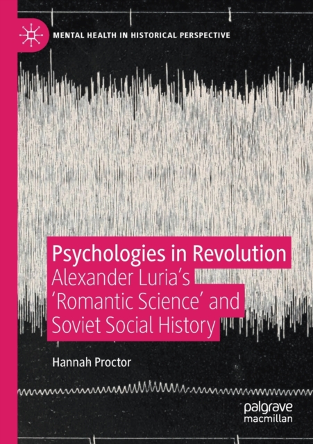 Psychologies in Revolution : Alexander Luria’s 'Romantic Science' and Soviet Social History, Paperback / softback Book