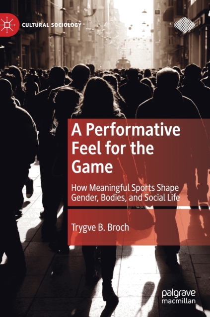 A Performative Feel for the Game : How Meaningful Sports Shape Gender, Bodies, and Social Life, Hardback Book