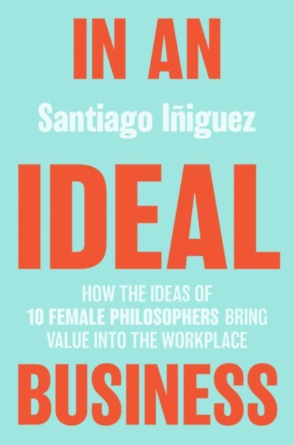 In an Ideal Business : How the Ideas of 10 Female Philosophers Bring Value into the Workplace, PDF eBook