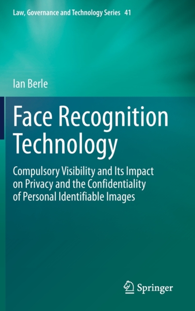 Face Recognition Technology : Compulsory Visibility and Its Impact on Privacy and the Confidentiality of Personal Identifiable Images, Hardback Book