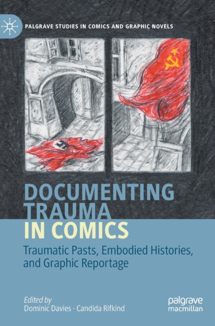 Documenting Trauma in Comics : Traumatic Pasts, Embodied Histories, and Graphic Reportage, Hardback Book