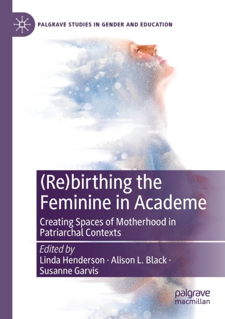 (Re)birthing the Feminine in Academe : Creating Spaces of Motherhood in Patriarchal Contexts, Paperback / softback Book