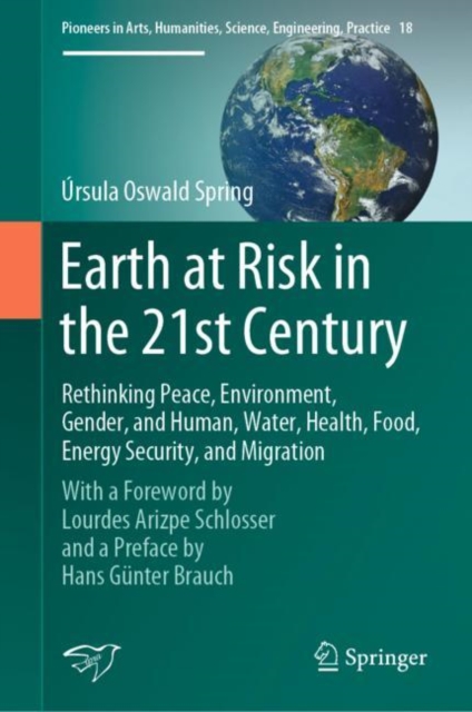 Earth at Risk in the 21st Century: Rethinking Peace, Environment, Gender, and Human, Water, Health, Food, Energy Security, and Migration : With a Foreword by Lourdes Arizpe Schlosser and a Preface by, Hardback Book