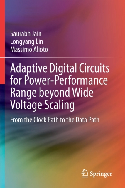 Adaptive Digital Circuits for Power-Performance Range beyond Wide Voltage Scaling : From the Clock Path to the Data Path, Paperback / softback Book