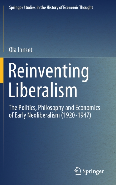 Reinventing Liberalism : The Politics, Philosophy and Economics of Early Neoliberalism (1920-1947), Hardback Book