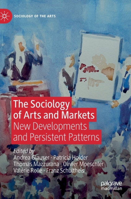 The Sociology of Arts and Markets : New Developments and Persistent Patterns, Hardback Book