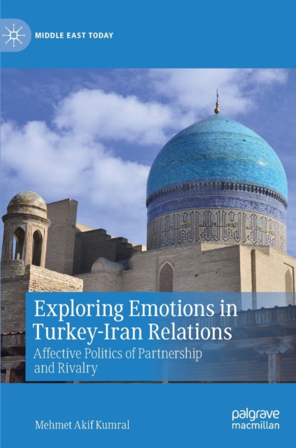 Exploring Emotions in Turkey-Iran Relations : Affective Politics of Partnership and Rivalry, Hardback Book