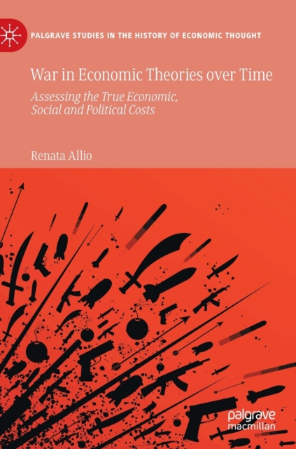 War in Economic Theories over Time : Assessing the True Economic, Social and Political Costs, Hardback Book