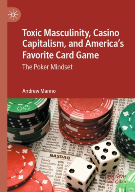 Toxic Masculinity, Casino Capitalism, and America's Favorite Card Game : The Poker Mindset, Paperback / softback Book