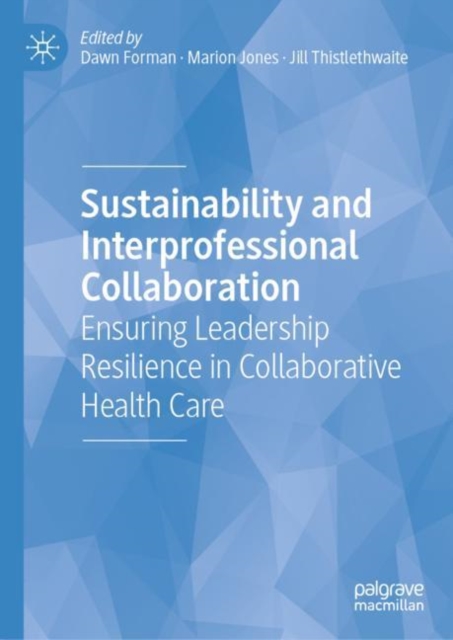Sustainability and Interprofessional Collaboration : Ensuring Leadership Resilience in Collaborative Health Care, Hardback Book