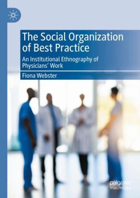 The Social Organization of Best Practice : An Institutional Ethnography of Physicians' Work, Hardback Book