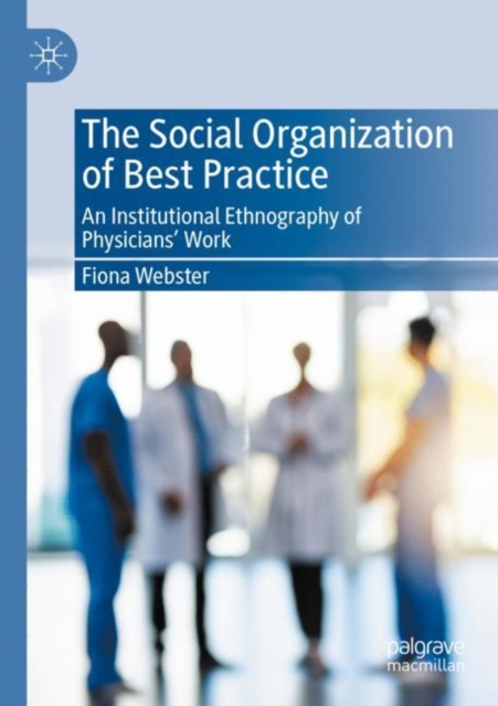 The Social Organization of Best Practice : An Institutional Ethnography of Physicians' Work, Paperback / softback Book