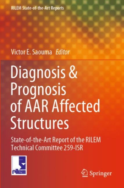 Diagnosis & Prognosis of AAR Affected Structures : State-of-the-Art Report of the RILEM Technical Committee 259-ISR, Paperback / softback Book
