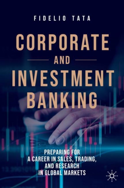 Corporate and Investment Banking : Preparing for a Career in Sales, Trading, and Research in Global Markets, Hardback Book