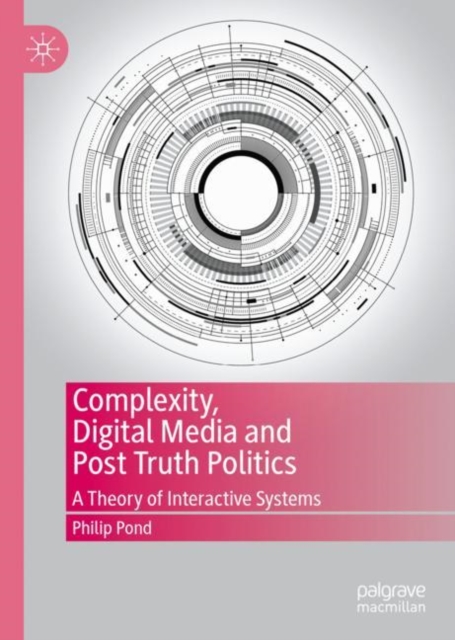 Complexity, Digital Media and Post Truth Politics : A Theory of Interactive Systems, Hardback Book