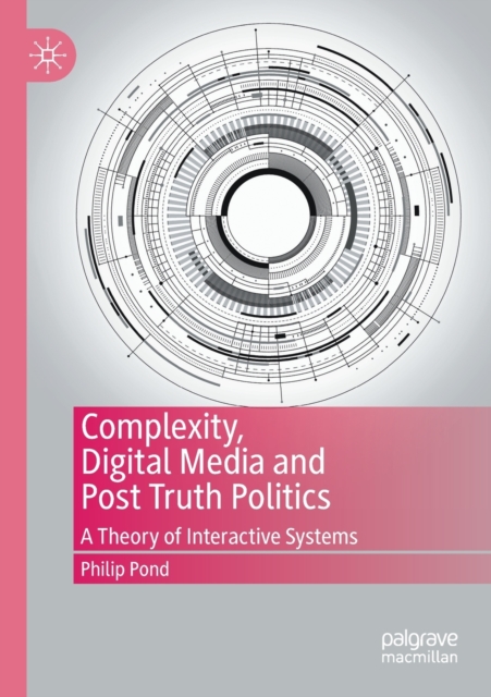 Complexity, Digital Media and Post Truth Politics : A Theory of Interactive Systems, Paperback / softback Book