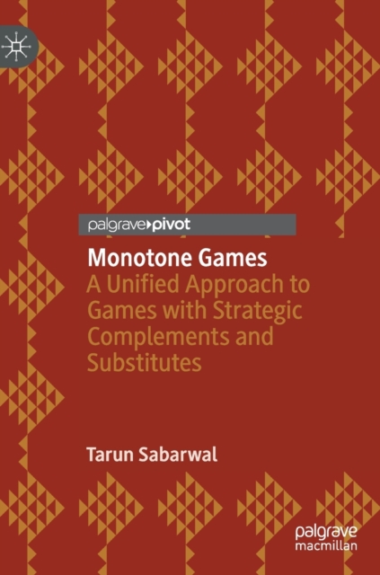 Monotone Games : A Unified Approach to Games with Strategic Complements and Substitutes, Hardback Book