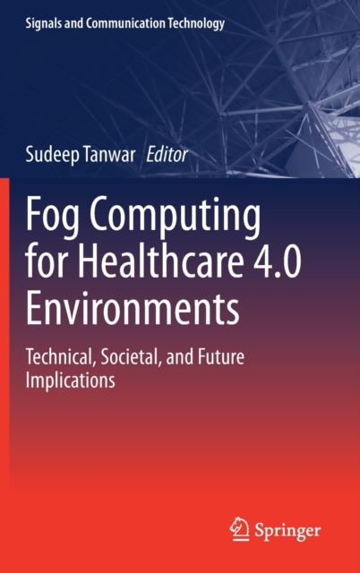 Fog Computing for Healthcare 4.0 Environments : Technical, Societal, and Future Implications, Hardback Book