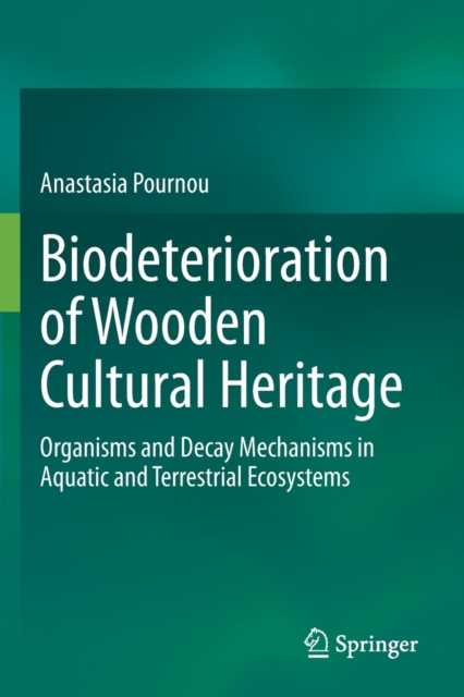 Biodeterioration of Wooden Cultural Heritage : Organisms and Decay Mechanisms in Aquatic and Terrestrial Ecosystems, Paperback / softback Book
