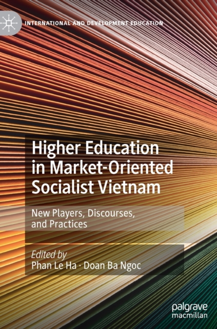 Higher Education in Market-Oriented Socialist Vietnam : New Players, Discourses, and Practices, Hardback Book