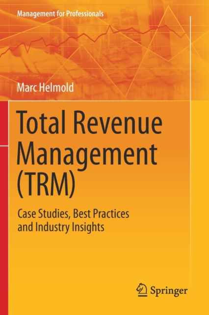 Total Revenue Management (TRM) : Case Studies, Best Practices and Industry Insights, Paperback / softback Book