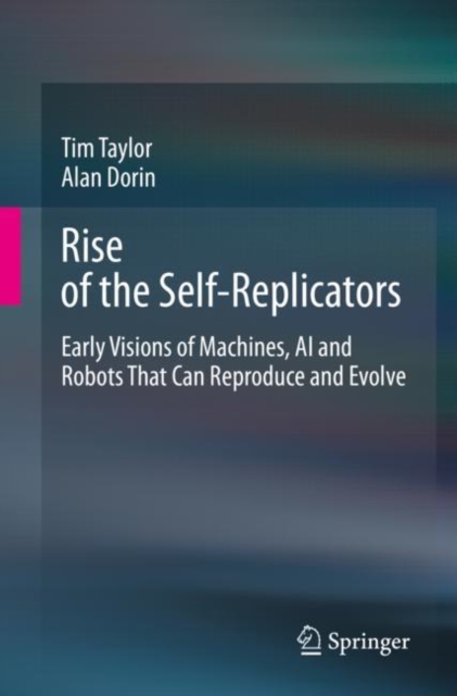 Rise of the Self-Replicators : Early Visions of Machines, AI and Robots That Can Reproduce and Evolve, PDF eBook