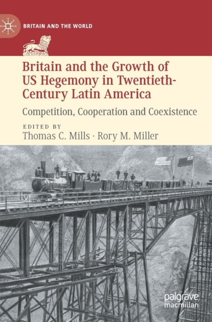 Britain and the Growth of US Hegemony in Twentieth-Century Latin America : Competition, Cooperation and Coexistence, Hardback Book