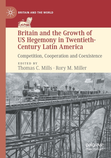 Britain and the Growth of US Hegemony in Twentieth-Century Latin America : Competition, Cooperation and Coexistence, Paperback / softback Book
