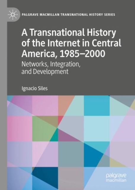 A Transnational History of the Internet in Central America, 1985-2000 : Networks, Integration, and Development, Hardback Book