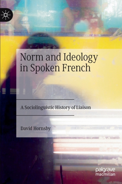 Norm and Ideology in Spoken French : A Sociolinguistic History of Liaison, Hardback Book