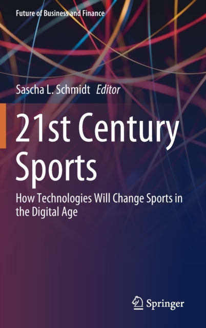 21st Century Sports : How Technologies Will Change Sports in the Digital Age, Hardback Book