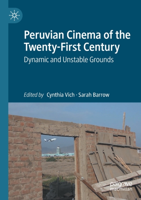 Peruvian Cinema of the Twenty-First Century : Dynamic and Unstable Grounds, Paperback / softback Book